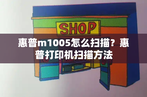 惠普m1005怎么扫描？惠普打印机扫描方法