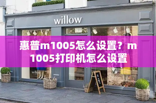 惠普m1005怎么设置？m1005打印机怎么设置-第1张图片-星选测评