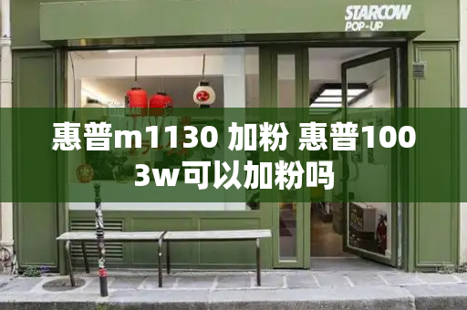 惠普m1130 加粉 惠普1003w可以加粉吗