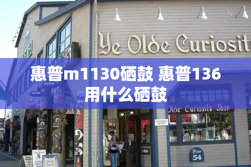 惠普m1130硒鼓 惠普136用什么硒鼓