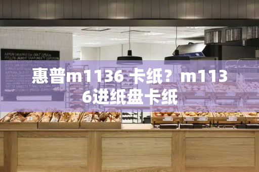 惠普m1136 卡纸？m1136进纸盘卡纸