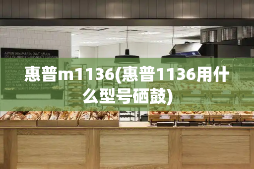 惠普m1136(惠普1136用什么型号硒鼓)-第1张图片-星选测评