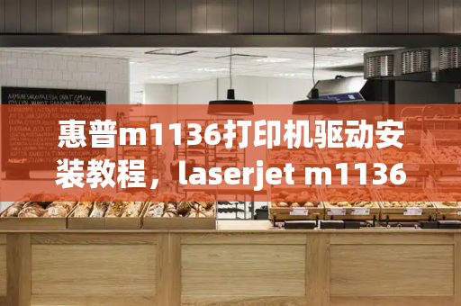 惠普m1136打印机驱动安装教程，laserjet m1136 mfp驱动-第1张图片-星选测评