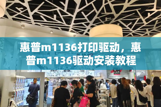 惠普m1136打印驱动，惠普m1136驱动安装教程