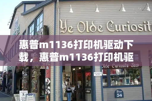 惠普m1136打印机驱动下载，惠普m1136打印机驱动安装教程-第1张图片-星选测评