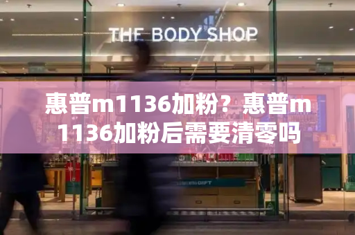 惠普m1136加粉？惠普m1136加粉后需要清零吗