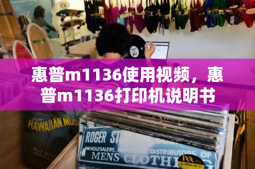 惠普m1136使用视频，惠普m1136打印机说明书