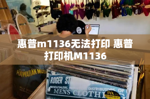 惠普m1136无法打印 惠普打印机M1136