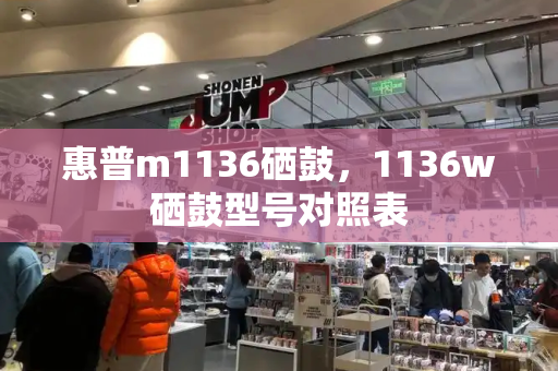 惠普m1136硒鼓，1136w硒鼓型号对照表