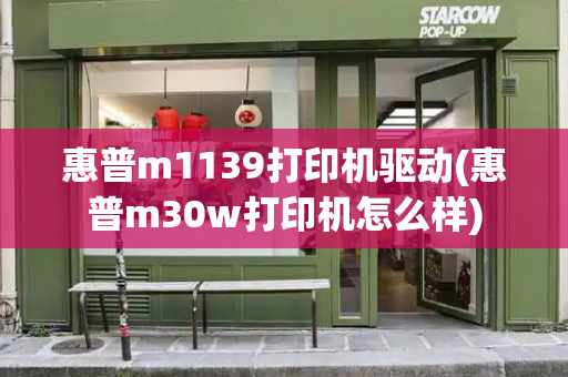 惠普m1139打印机驱动(惠普m30w打印机怎么样)-第1张图片-星选测评
