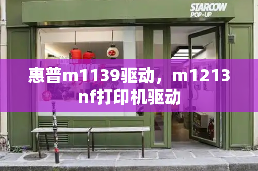 惠普m1139驱动，m1213nf打印机驱动-第1张图片-星选测评
