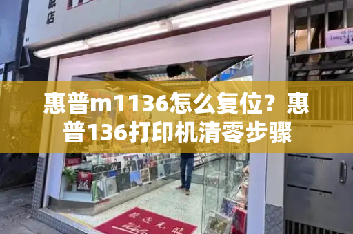 惠普m1136怎么复位？惠普136打印机清零步骤