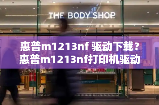 惠普m1213nf 驱动下载？惠普m1213nf打印机驱动安装-第1张图片-星选测评