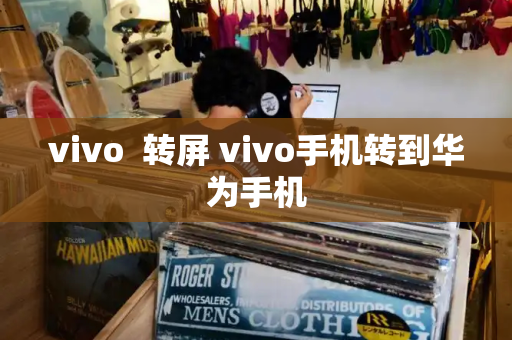 vivo  转屏 vivo手机转到华为手机-第1张图片-星选测评