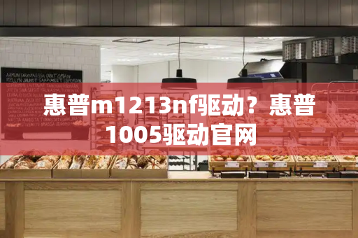 惠普m1213nf驱动？惠普1005驱动官网-第1张图片-星选测评