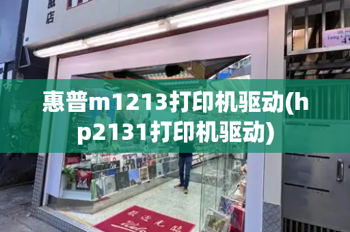 惠普m1213打印机驱动(hp2131打印机驱动)