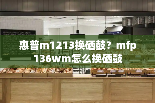 惠普m1213换硒鼓？mfp136wm怎么换硒鼓