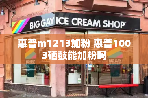 惠普m1213加粉 惠普1003硒鼓能加粉吗-第1张图片-星选测评