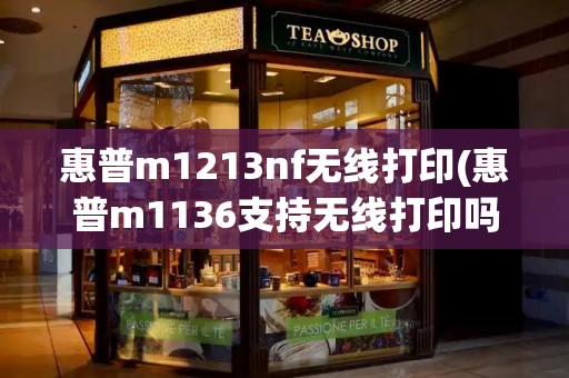 惠普m1213nf无线打印(惠普m1136支持无线打印吗)