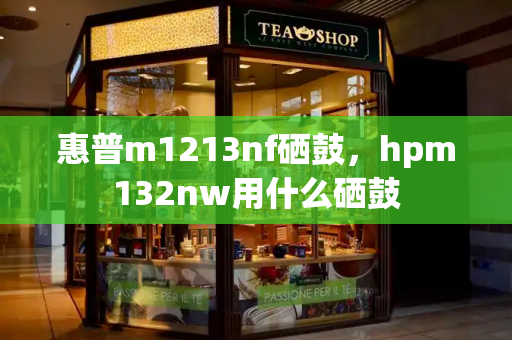 惠普m1213nf硒鼓，hpm132nw用什么硒鼓-第1张图片-星选测评