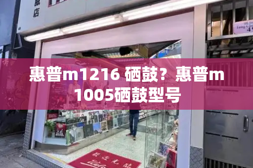 惠普m1216 硒鼓？惠普m1005硒鼓型号