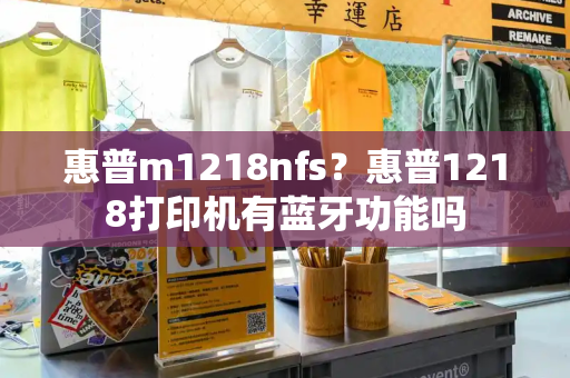 惠普m1218nfs？惠普1218打印机有蓝牙功能吗-第1张图片-星选测评
