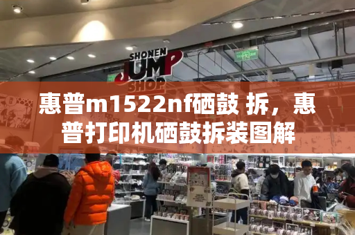 惠普m1522nf硒鼓 拆，惠普打印机硒鼓拆装图解