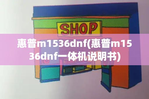 惠普m1536dnf(惠普m1536dnf一体机说明书)