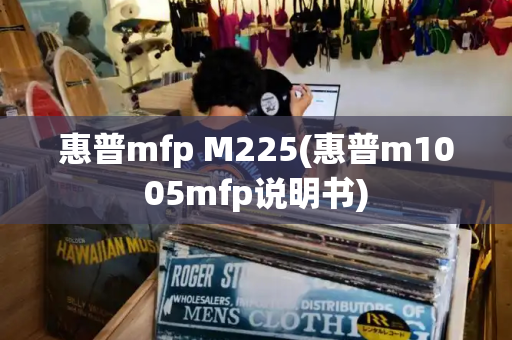 惠普mfp M225(惠普m1005mfp说明书)-第1张图片-星选测评