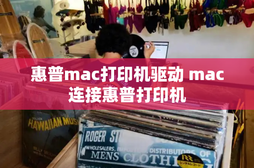 惠普mac打印机驱动 mac连接惠普打印机