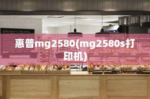 惠普mg2580(mg2580s打印机)