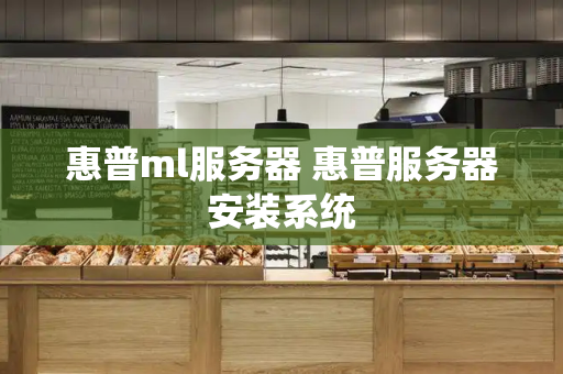 惠普ml服务器 惠普服务器安装系统-第1张图片-星选测评