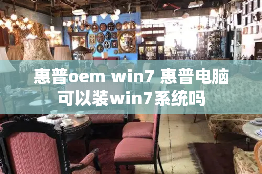 惠普oem win7 惠普电脑可以装win7系统吗-第1张图片-星选测评