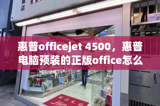 惠普officejet 4500，惠普电脑预装的正版office怎么激活