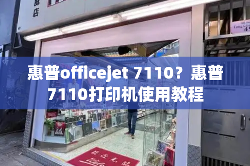 惠普officejet 7110？惠普7110打印机使用教程