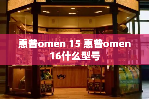 惠普omen 15 惠普omen16什么型号-第1张图片-星选测评