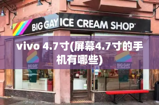 vivo 4.7寸(屏幕4.7寸的手机有哪些)