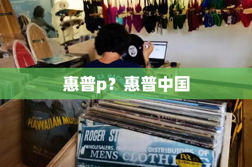 惠普p？惠普中国-第1张图片-星选测评