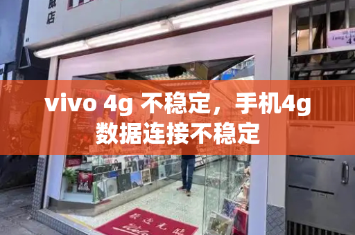 vivo 4g 不稳定，手机4g数据连接不稳定