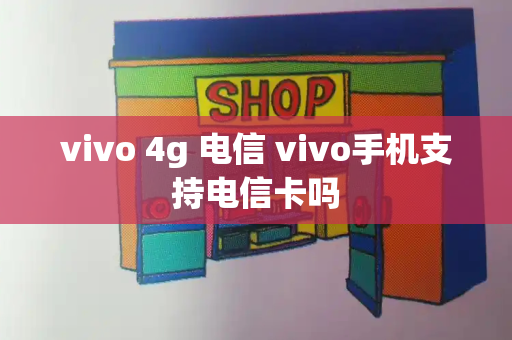 vivo 4g 电信 vivo手机支持电信卡吗