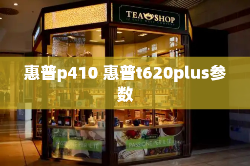 惠普p410 惠普t620plus参数