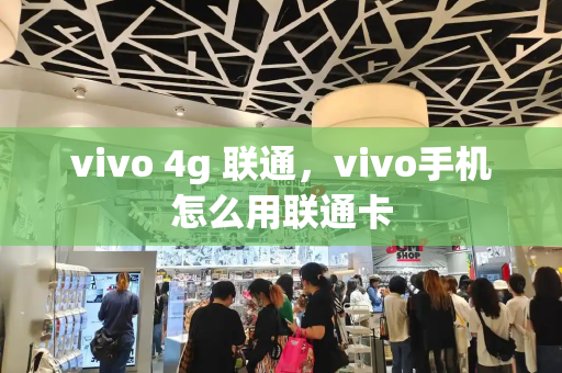 vivo 4g 联通，vivo手机怎么用联通卡