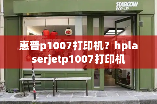惠普p1007打印机？hplaserjetp1007打印机-第1张图片-星选测评
