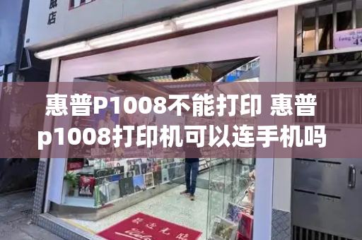 惠普P1008不能打印 惠普p1008打印机可以连手机吗