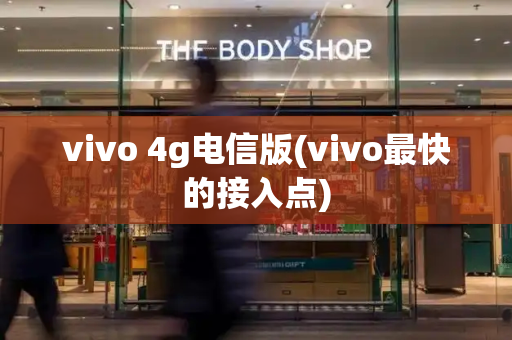 vivo 4g电信版(vivo最快的接入点)