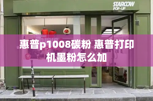 惠普p1008碳粉 惠普打印机墨粉怎么加
