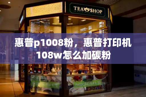 惠普p1008粉，惠普打印机108w怎么加碳粉-第1张图片-星选测评