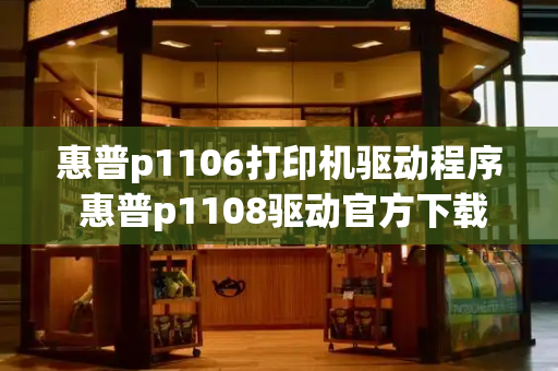 惠普p1106打印机驱动程序 惠普p1108驱动官方下载