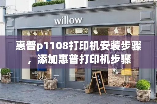 惠普p1108打印机安装步骤，添加惠普打印机步骤-第1张图片-星选测评