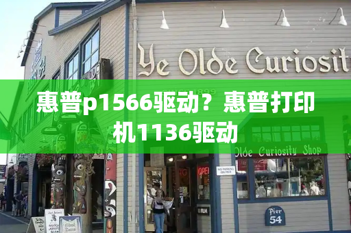 惠普p1566驱动？惠普打印机1136驱动